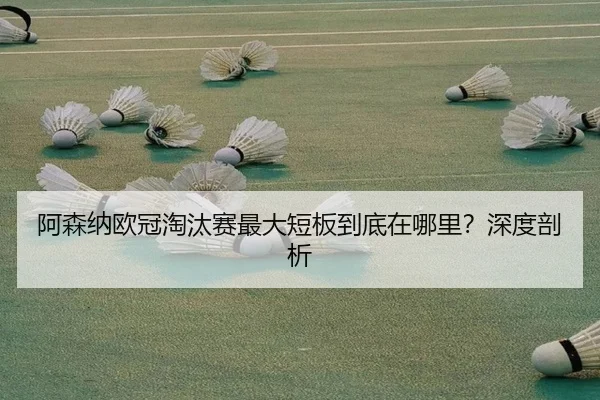 阿森纳欧冠淘汰赛最大短板到底在哪里？深度剖析